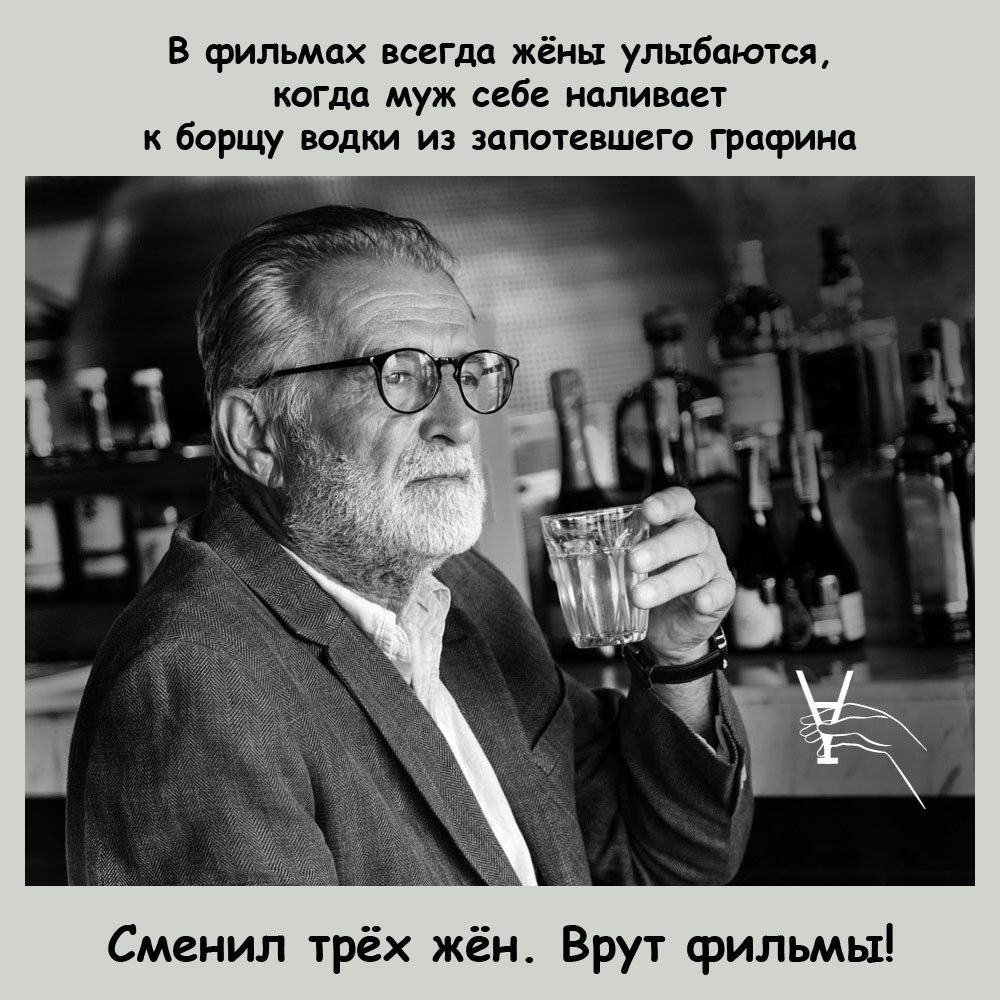 в фильмах всегда жёны улыбаются когда муж себ наливает к борщу водки из запотевшего графииа Сменил трёх жён Врут фильмы