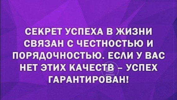 СЕКРЕТ УСПЕХА В ЖИЗНИ СВЯЗАН С ЧЕСТНОСТЬЮ И ПОРЯАОЧНОСТЬЮ ЕСАИ У ВАС НЕТ ЭТИХ КАЧЕСТВ УСПЕХ ГАРАНТИРОВАН