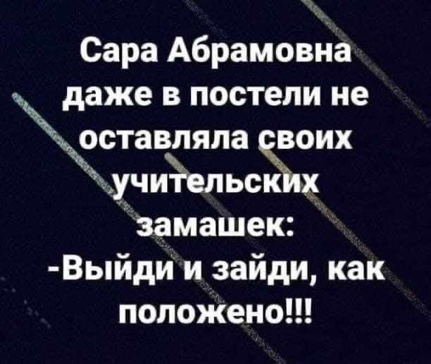 Сара Абрамовна даже в постели не зставпяпа воих учиёельсЪх замашек Выйди и зайди как положено