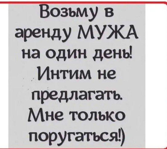 Возьму в аретщу МУЖА на один день Интим не предлагать Мне только поругаться