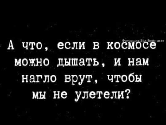 А что если в коёьібёё можно дышать и нам нагло врут чтобы мы не улетели