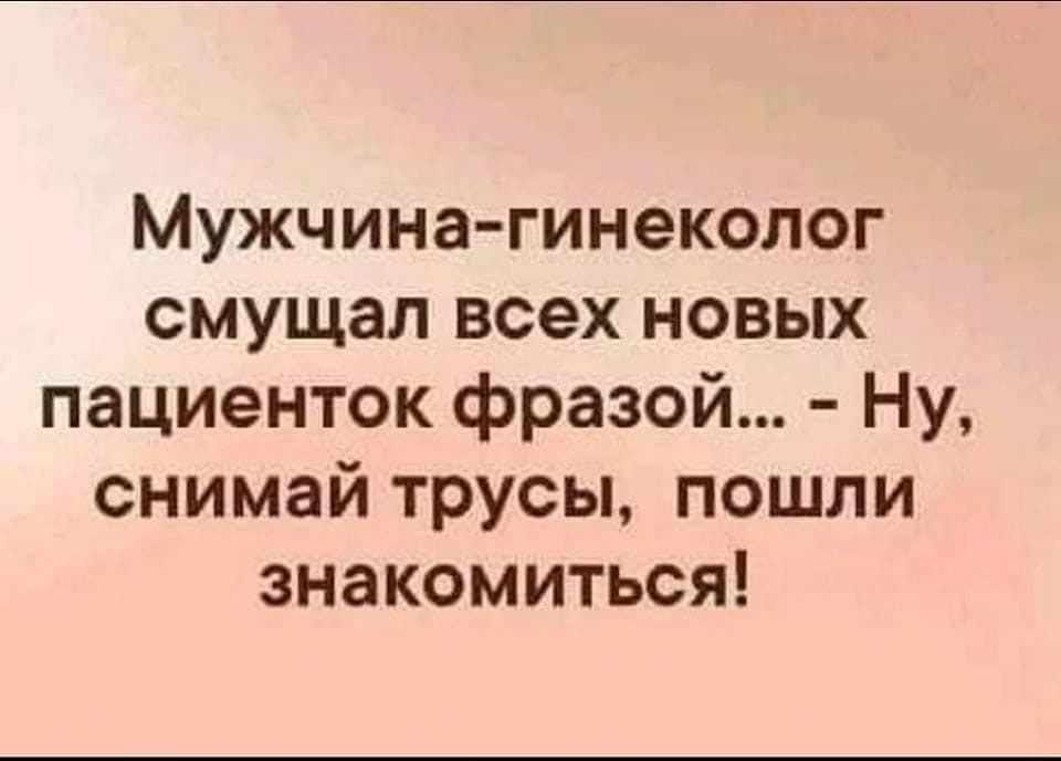 Мужчина гинеколог смущал всех новых пациенток фразой Ну снимай трусы пошли знакомиться