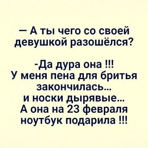 А ты чего со своей девушкои разошёлся да дура она У меня пена для бритья закончилась и носки дырявые А она на 23 февраля ноутбук подарила