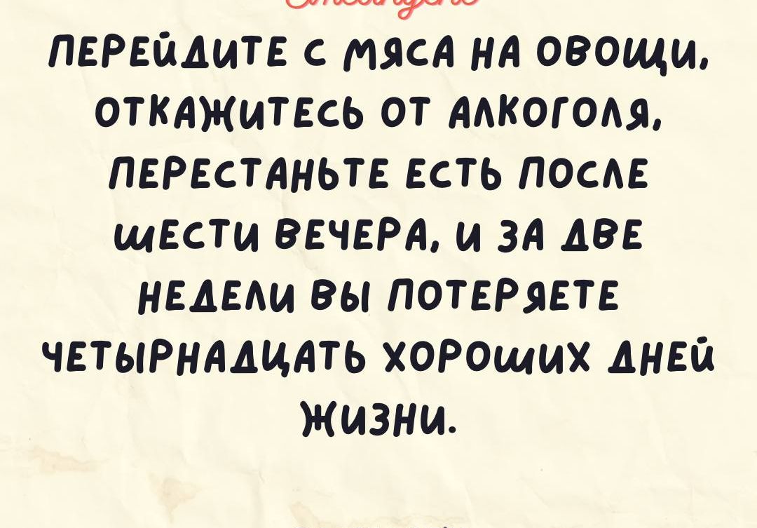 ПЕРЕГААМТЕ мясА нА овощи ОТКАЖИТЕСЬ от ААКОГОАЛ ПЕРЕСТАНЬТЕ ЕСТЬ посАЕ шести ВЕЧЕРА и за АВЕ НЕДЕАИ вы почти ЧЕТЫРнААцАть хоРОщих Аней ЖИЗНИ