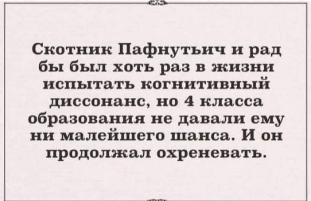 Скотник Пяфнутьнч и ряд бы был хоть раз в жизни испытать когнитивный диссонанс но 4 класса образования не давали ему ни малейшего шанса и он продолжал охреневать