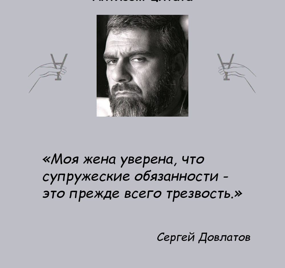 Моя жена уверена что супружеские обязанности это прежде всего трезвость Сергей Довлатв