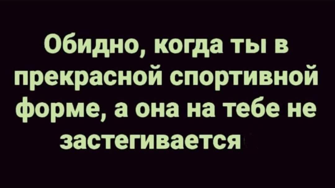 Обидно когда ты в прекрасной спортивной форме а она на тебе не застегивается