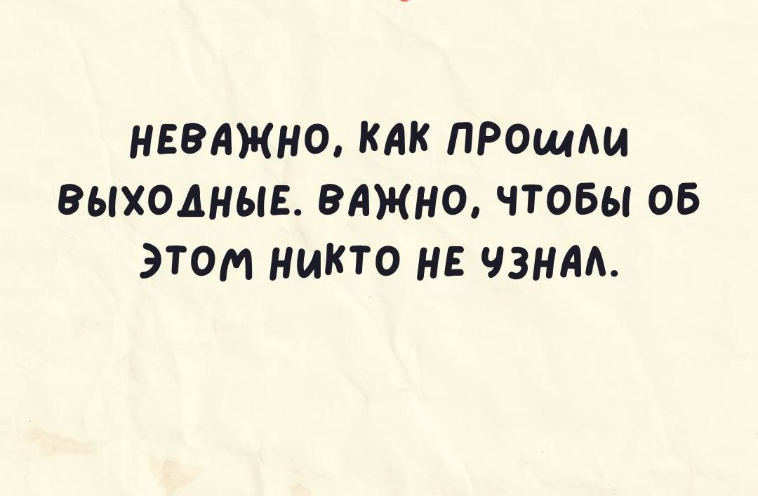 НЕВАЖНО КАК ПРОщАи ВЫХОДНЫЕ ВАЖНО ЧТОБЫ ОБ ЭТОМ НИКТО НЕ ЧЗНАА