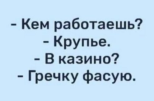 Кем работаешь Крупье В казино Гречку фасую