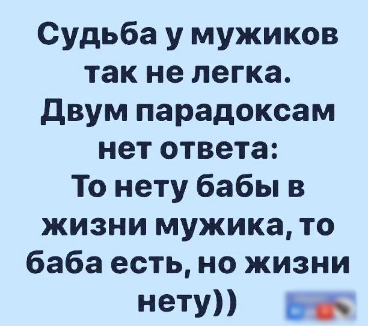 Судьба у мужиков так не легка двум парадоксам нет ответа То нету бабы в жизни мужика то баба естьно жизни нету 3