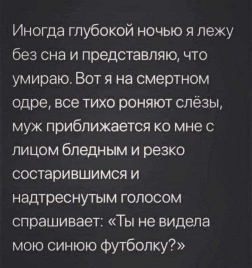 Иногда глубокой ночью я лежу без сна и представляю что умираю Вот я на смертном одре все тихо роняют слёзы муж приближается ко мне с лицом бледным и резко состарившимся и надтреснутым голосом спрашивает Ты не видела мою синюю Футболку