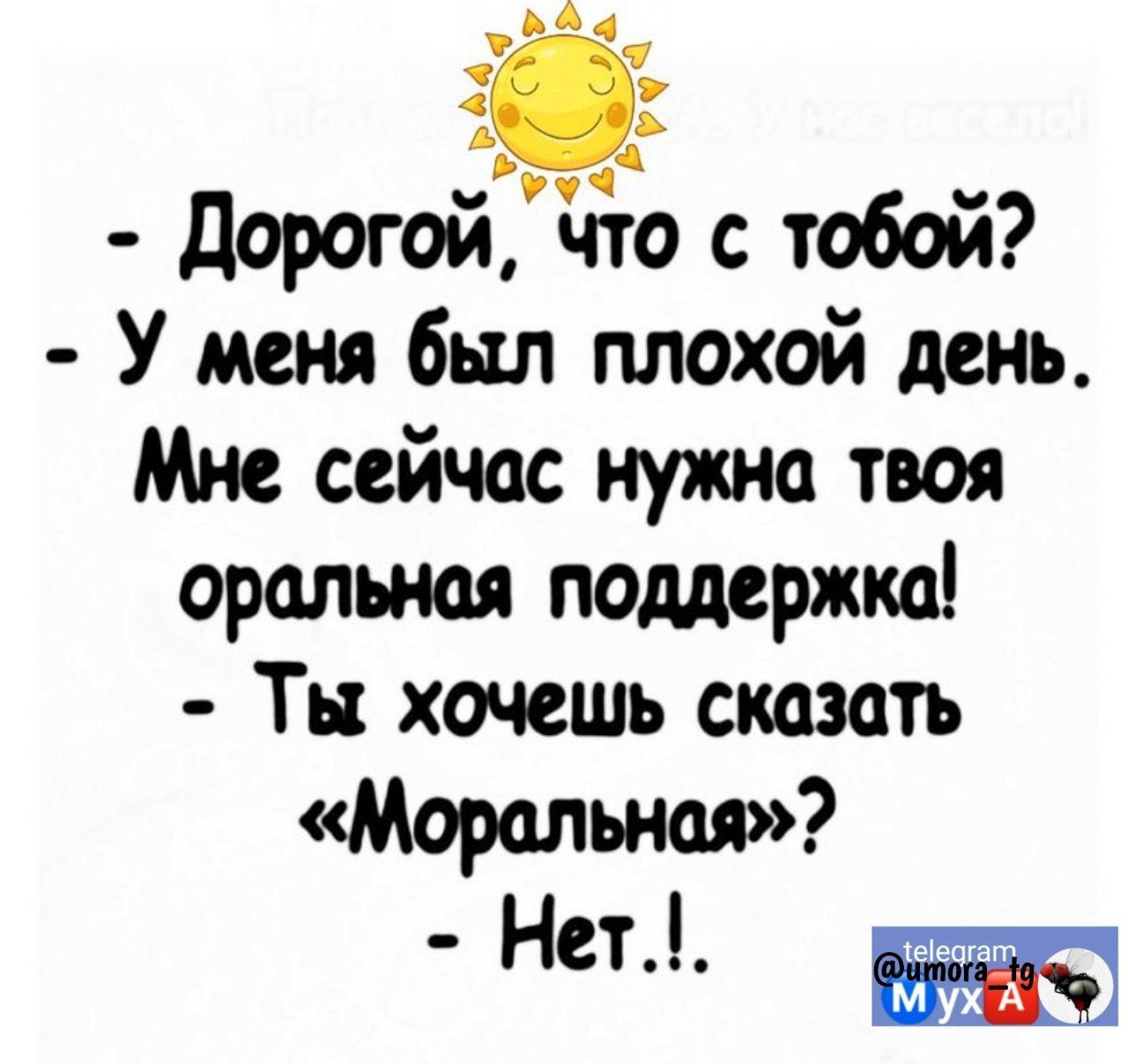 дорогойіито с тобой У меня был плохой день Мне сейчас нужна твоя оральная поддержко Ты хочешь сказать Моральная Нет