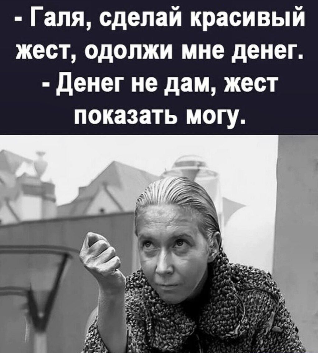 Галя сделай красивый жест одопжи мне денег денег не дам жест показать могу