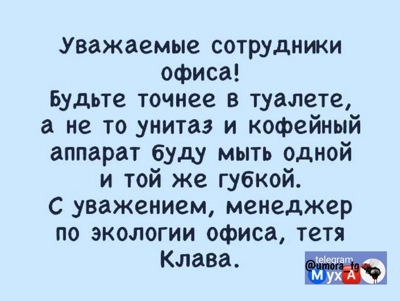 Уважаемые сотрудники офиса Будьте точнее в туалете а не то унитаз и кофейный аппарат буду мыть одной и той же губкой С уважением менеджер по экологии офиса тетя Клава