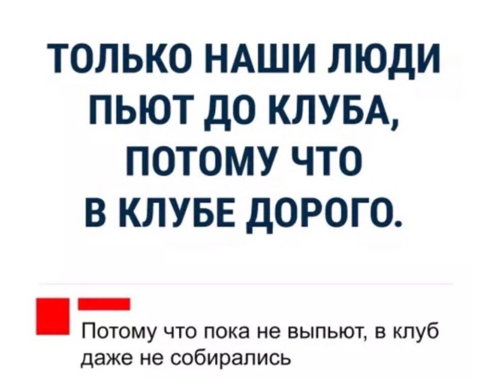 только НАШИ люди пьют до КЛУБА потому что в КЛУБЕ дорого _ Потому что пока не выпьют в клуб даже не собирались