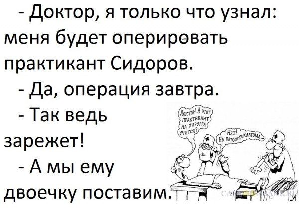 Доктор я только что узнал меня будет оперировать практикант Сидоров Да операция завтра Так ведь зарежет А мы ему двоечку поставимЁЁ