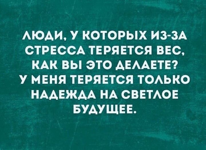 АЮАИ у КОТОРЫХ ИЗ ЗА СТРЕССА ТЕРЯЕТСЯ ВЕС КАК ВЫ ЭТО АЕААЕТЕ У МЕНЯ ТЕРЯЕТСЯ ТОАЬКО НААЕЖАА НА СВЕТАОЕ БУДУЩЕЕ