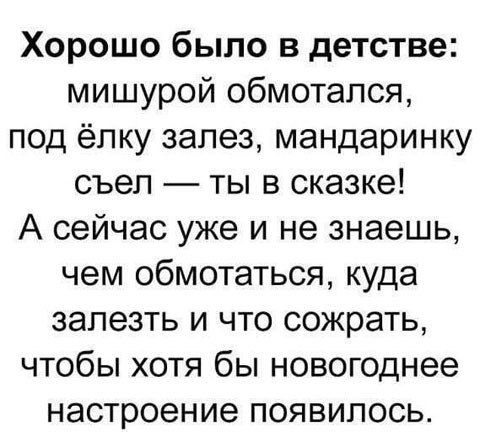 Хорошо было в детстве мишурой обмотался под ёпку залез мандаринку съел ты в сказке А сейчас уже и не знаешь чем обмотаться куда залезть и что сожрать чтобы хотя бы новогоднее настроение появилось