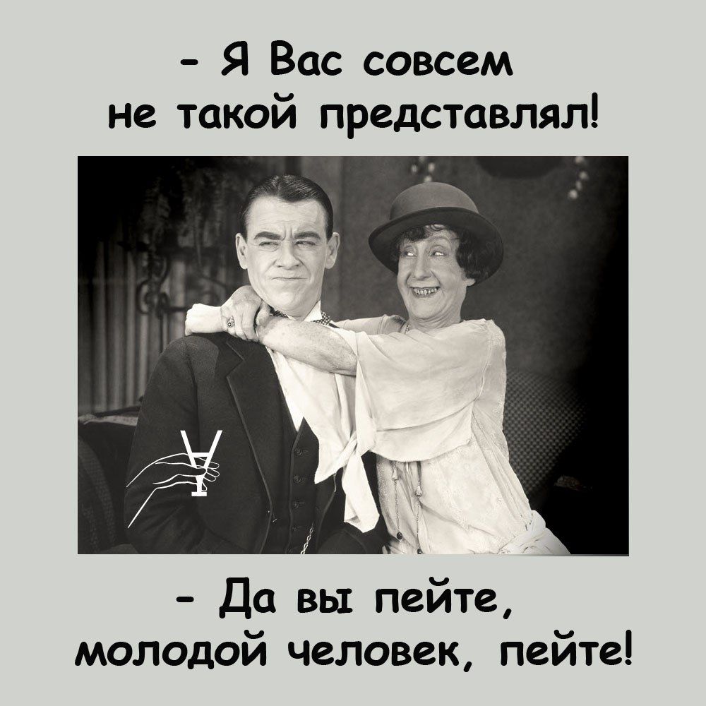 Я Вас совсем не такой представлял Да вы пейте молодой человек пейте