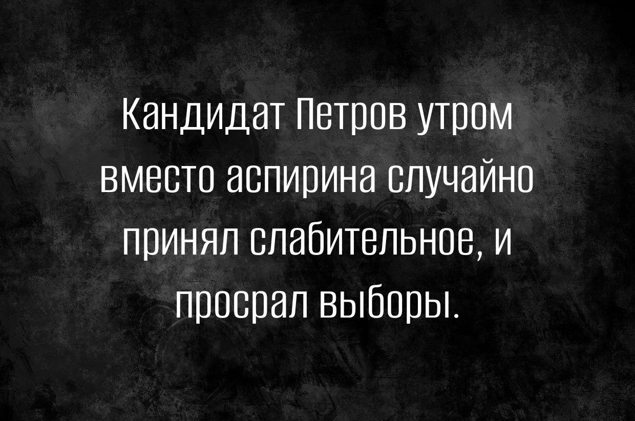 Кандидат Петров утром вместо аспирина случайно принял слабительное и проспал выборы