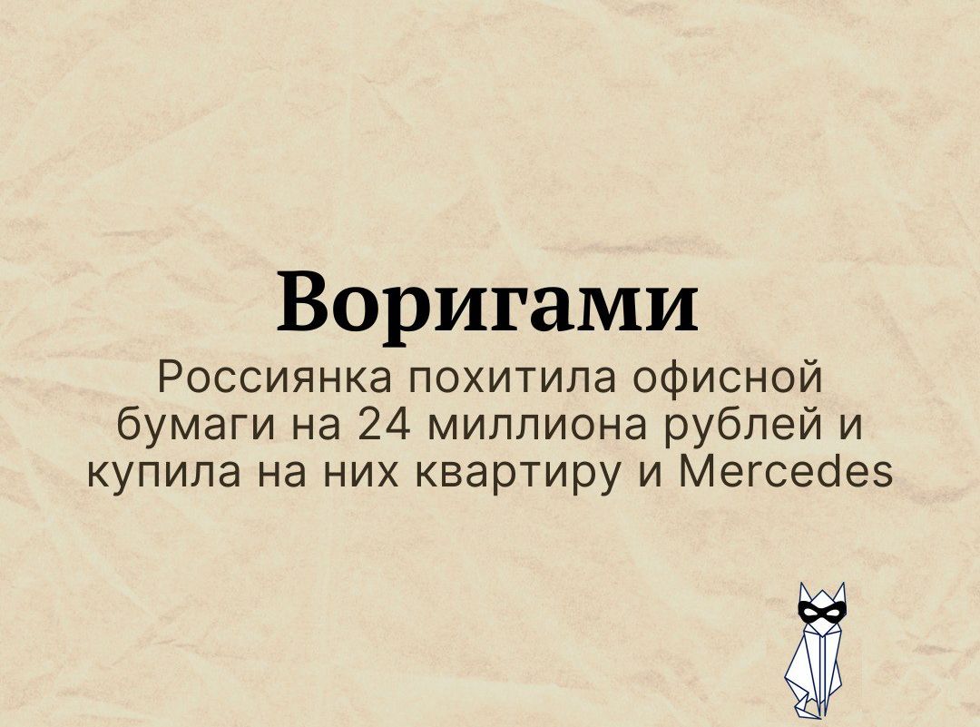 Воригами Россиянка похитила офисной бумаги на 24 миллиона рублей и купила на них квартиру и Мегсесіез