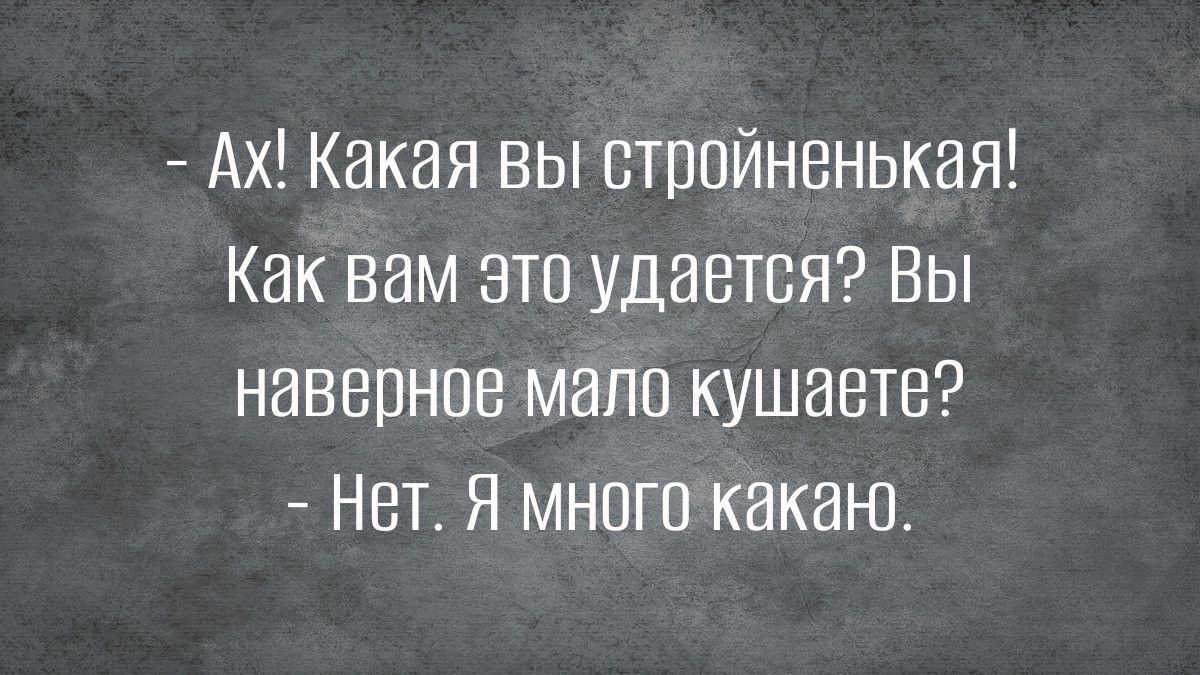 Ах Какая вы стройненькая Как вам это удается Вы наверное мало кушаете Нет Я много както