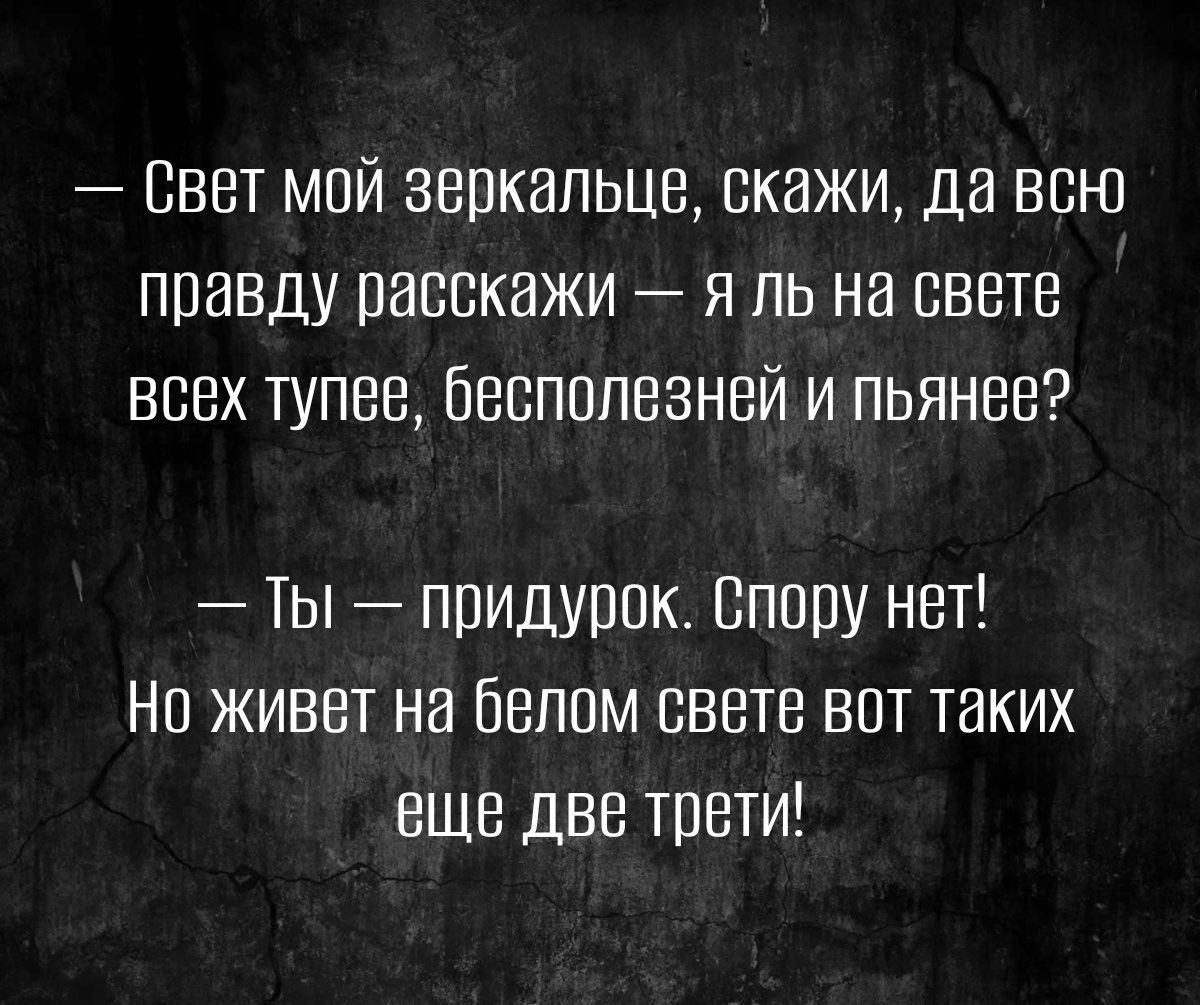 Свет мой зеркальце скажи да всю правду расскажи я пь на свете всех тупвв бесполезней и пьянве Ты придурок Впору нет На живет на белом свете вот таких еще две тети