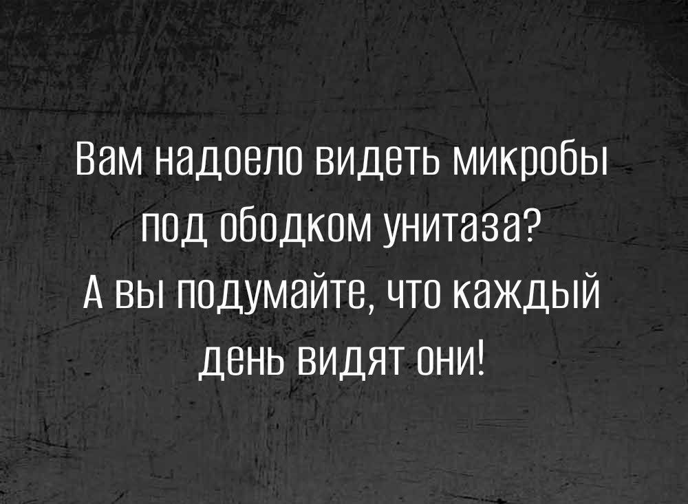 Вам надоело видеть микробы под ободком унитаза А вы подумайте что каждый день видят они