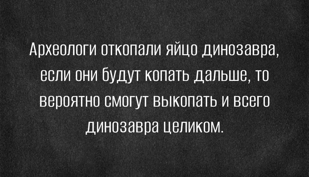 Археологи откопали яйцо динозавра если они будут копать дальше то вероятно смогут выкопать и всего динозавра целиком