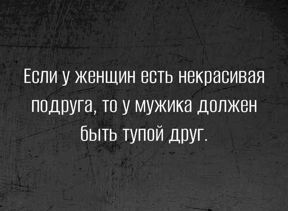 Если у женщин есть некрасивая ПОДПУЩ ТО У мужика Должен быть тупой друг