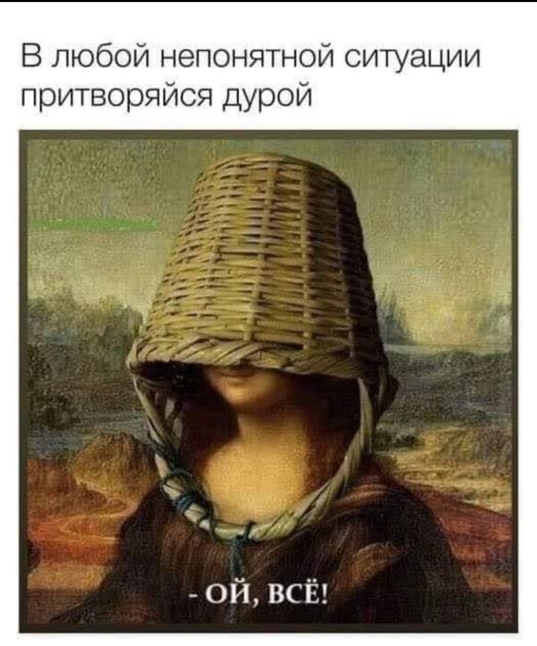В любой непонятной ситуации притворяйся дурой ой всЁ