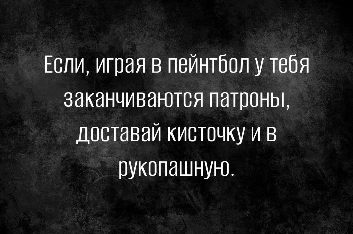 Если играя в пейнтбол у тебя заканчиваются патроны дпвтавай кисточку и в рукопашную