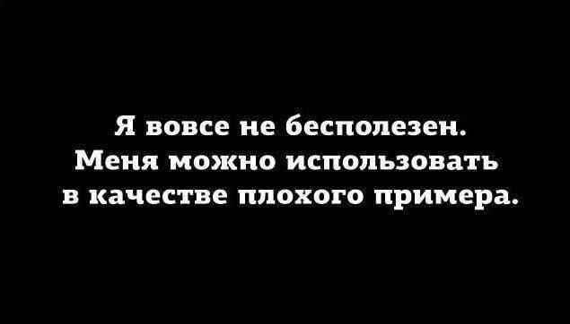 я вовсе не бесполезен МЕНЯ КИО ИСПОЛЬЗОВЗГЪ В КБЧЕЕКВЕ плохого примера