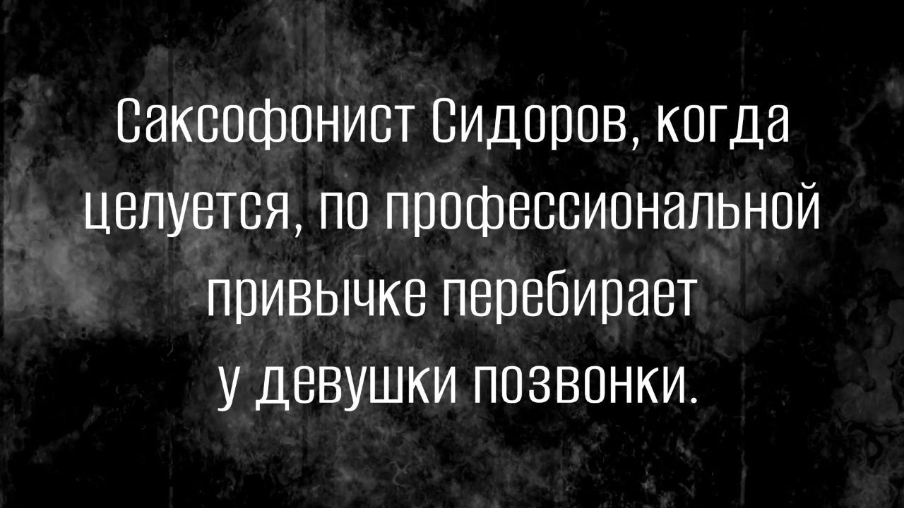 саксофонист пидоров когда целуется по профессиональной привычке перебирает у девушки позвонки