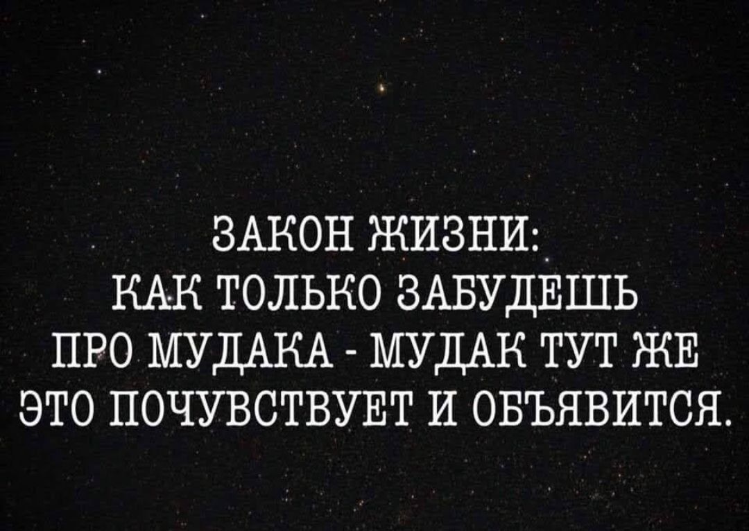 ЗАКОН ЖИЗНИ КАК только ЗАБУДЕШЬ про МУДАКА МУДАК тут ЖЕ это почувствувт и овъявится