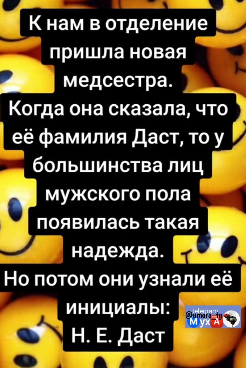 К нам в отделение г пришла новая медсестра Когда она сказала что её фамилия Даст то у большинства лиц мужского пола появилась такая надежда Но потом они узнали её инициалы Н Е даст