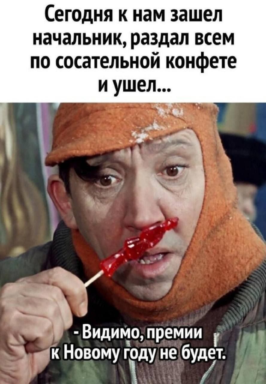 Сегодня к нам зашел начальник раздал всем по сосательной конфете _ а В идимо премии к Новому году не будет 1