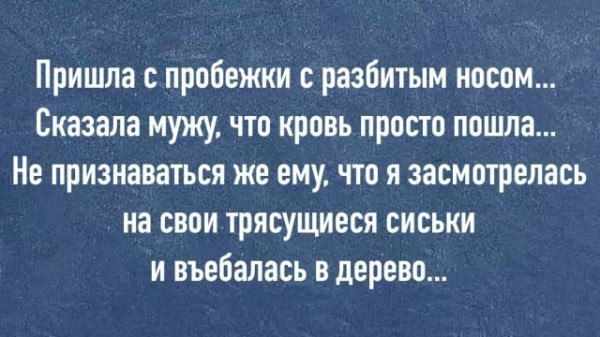Пришла пробежки разбитым носом Сказала мужу что кровь проста пошла Нв признаваться же ему что я засмгпрелась на свои трясущиеся сиськи и въебалась в дерево