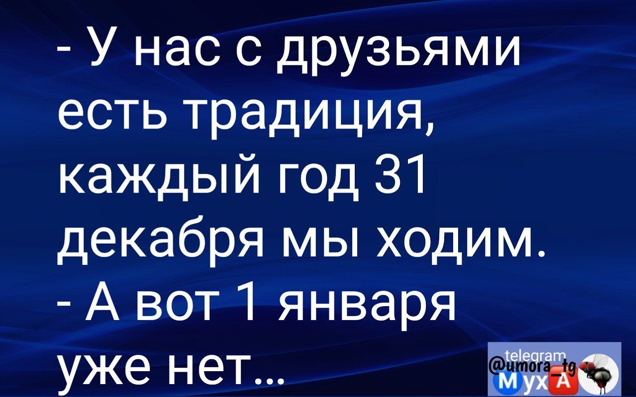 У нас с друзьями есть традиция каждый год 31 декабря мы ходим А вот 1 января уже нет