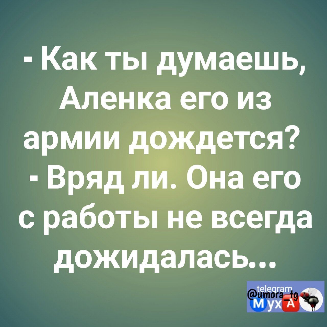 Как ты думаешь Аленка его из армии _ ется Вряд на его с работы не всегда дожидалась