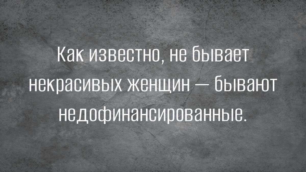 Как известно не бывает некпасивых женшин бывают недофинансирпванные