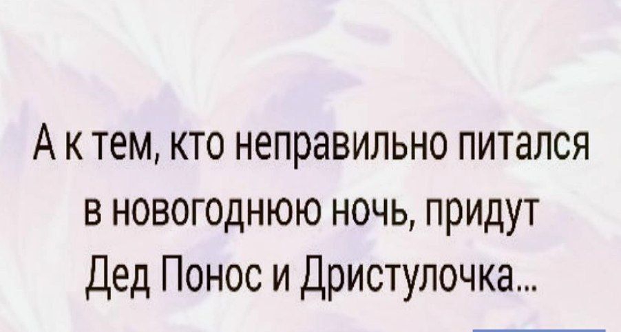 А к тем кто неправильно питался в новогоднюю ночь придут Дед Понос и Дристулочка ды