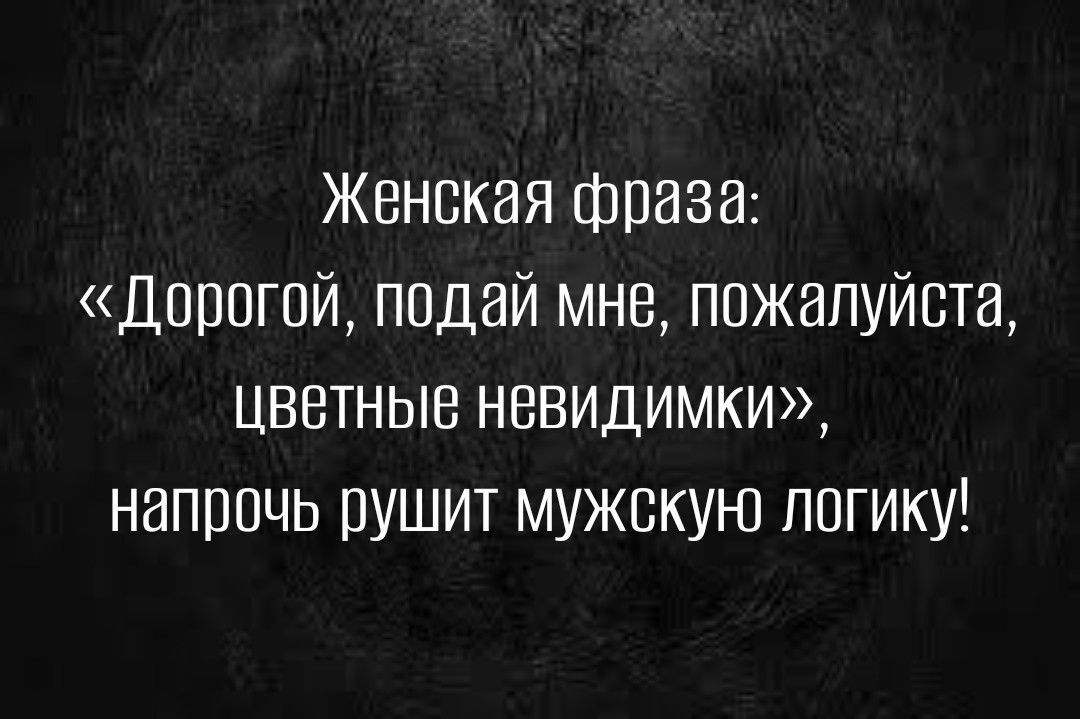 Женская фраза Дорогой подай мне пожалуйста цветные невидимки наппочь рушит мужскую ппгику