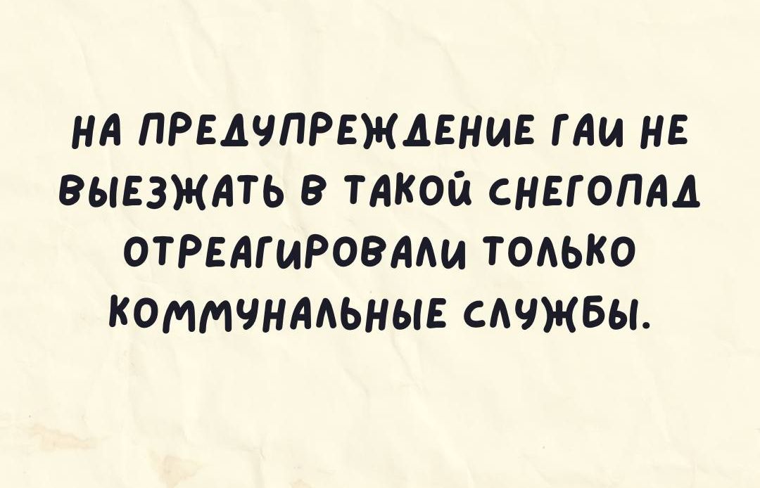 НА ПРЕДЧПРЕЖАЕНИЕ ГАИ НЕ ВЫЕЗЖАТЬ 9 ТАКОЙ СНЕГОПЛА ОТРЕАГИРОВАМА ТОАЬКО КОММЧНААЫЫЕ САЧЖБЫ