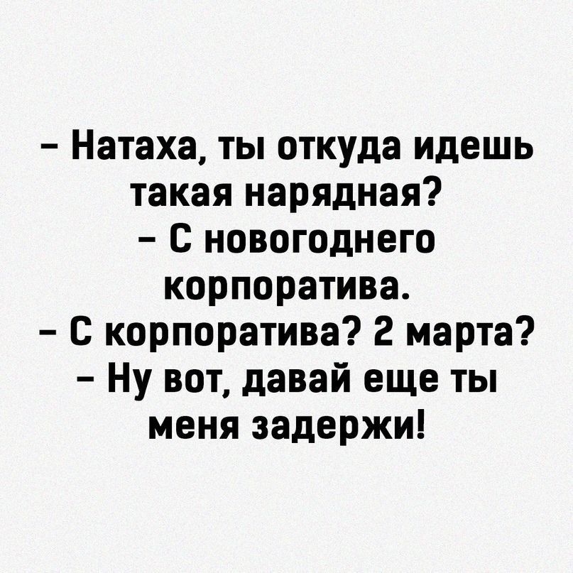 Натаха ты откуда идешь такая нарядная новогоднего корпоратива С корпоратива 2 марта Ну вот давай еще ты меня задержи