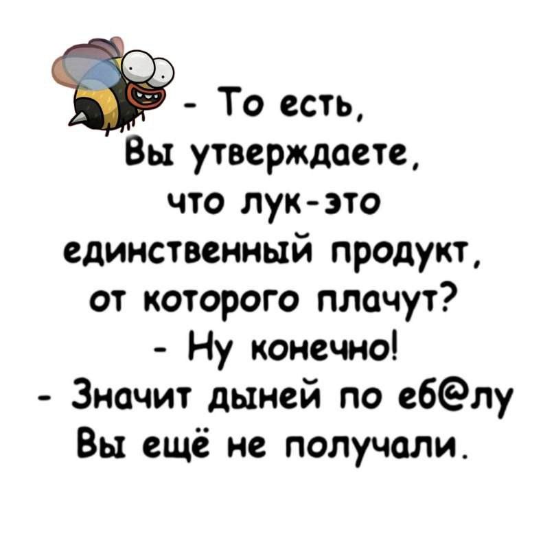 То есть Вы утверждаете что лук это единственный продукт от которого плачут Ну конечно Значит дыней по е6лу Вы ещё не получали