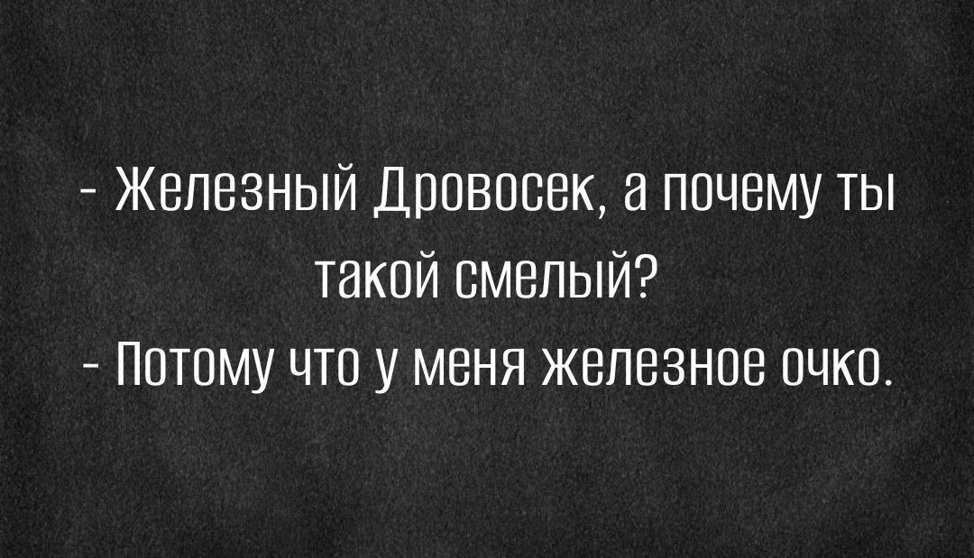 Железный Дровосек почему ты такой смелый А Потому что у меня железное очко