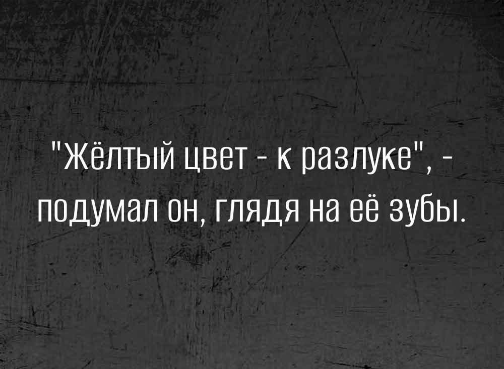 Жёлтый цвет к разлуке подумал он глядя на её зубы