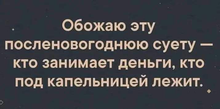 Обожаю эту посленовогоднюю суету кто занимает деньги кто под капельницей лежит _