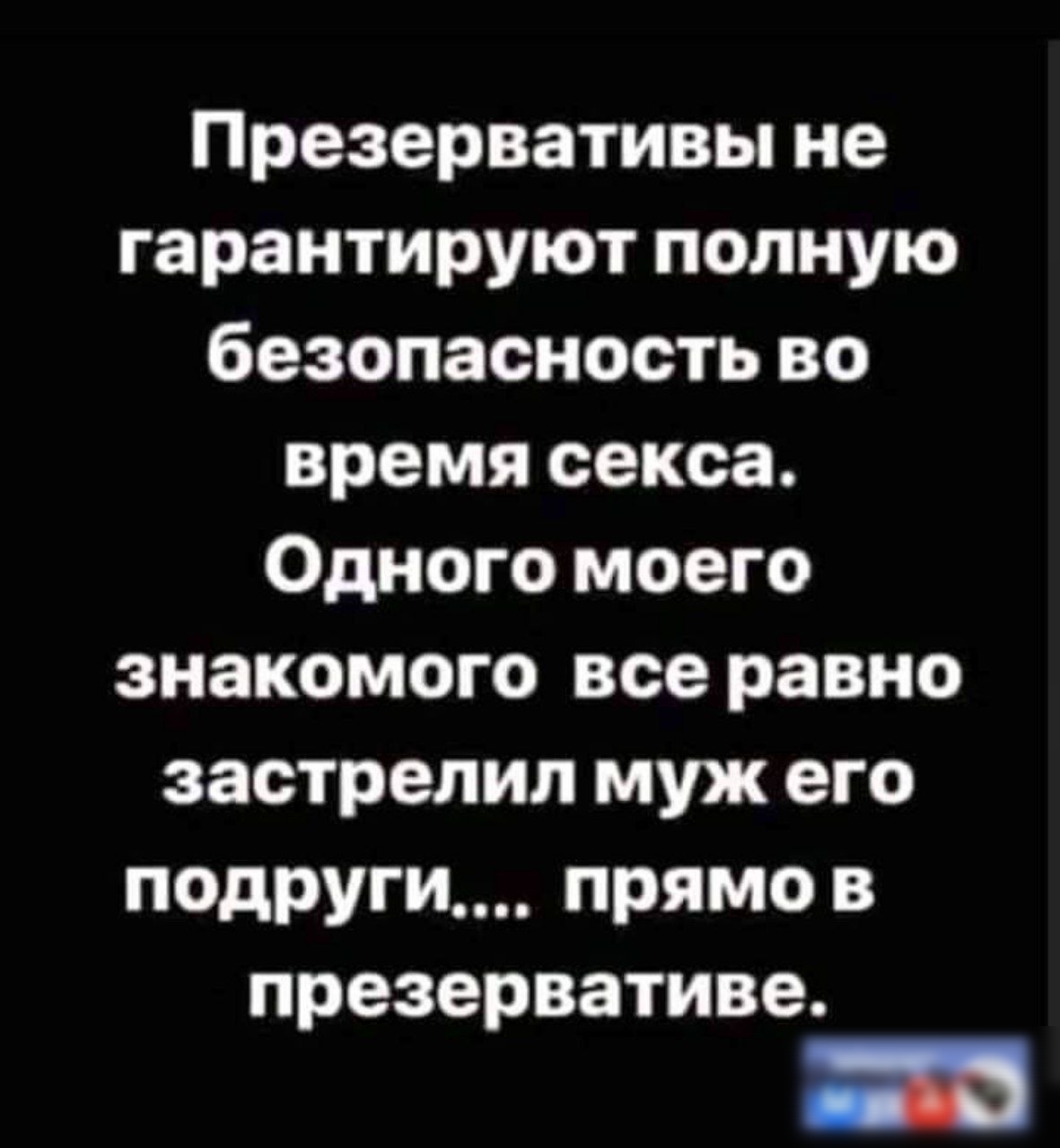 Презервативы не гарантируют полную безопасность во время секса Одного моего знакомого все равно застрелил муж его подруги прямо в презервативе